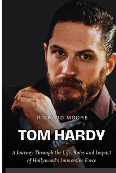 TOM HARDY: A Journey through the Life, Roles, and Impact of Hollywood's Immersive Force