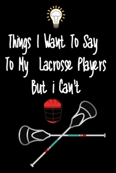 Paperback Things I want To Say To My Lacrosse Players But I Can't: Great Gift For An Amazing Lacrosse Coach and Lacrosse Coaching Equipment Lacrosse Journal Book
