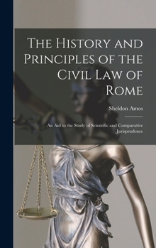 Hardcover The History and Principles of the Civil Law of Rome: An Aid to the Study of Scientific and Comparative Jurisprudence Book
