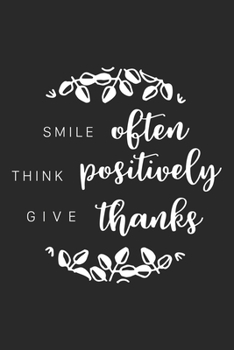 Smile Often Think Positively Give Thanks: Inspirational Journal / Notebook / Diary - Inspiring Quote on Black Matte Cover - Great Birthday or Christmas Gift