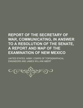 Report of the Secretary of War, Communicating, in Answer to a Resolution of the Senate, a Report and Map of the Examination of New Mexico