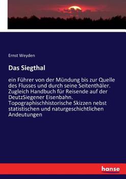 Paperback Das Siegthal: ein Führer von der Mündung bis zur Quelle des Flusses und durch seine Seitenthäler. Zugleich Handbuch für Reisende auf der DeutzSiegener [German] Book
