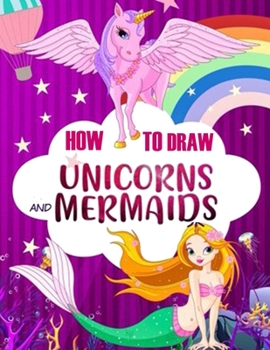 Paperback How to Draw Unicorns and Mermaids: Easy Step-by-Step Drawing Techniques, an Activity Book for Kids to Learn to Draw and Color Magical Creatures Book