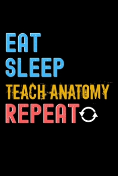 Eat, Sleep, teach anatomy, Repeat Notebook - teach anatomy Funny Gift: Lined Notebook / Journal Gift, 120 Pages, 6x9, Soft Cover, Matte Finish