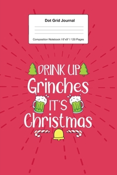 Dot Grid Journal Composition Notebook: For Drink Up Grinches Christmas Gift I 120 Dotted Pages Pattern for Writing, Drawing, Doodling I Bullet Planer, Diary, Sketch Paper I Planner Book For Adults or 