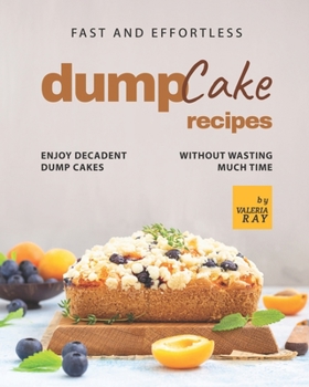 Paperback Fast and Effortless Dump Cake Recipes: Enjoy Decadent Dump Cakes without Wasting Much Time Book
