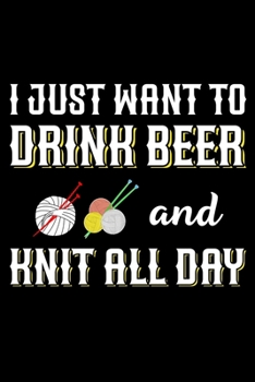 I Just Want To Drink Beer And Knit All Day: Knitting lined journal Gifts Idea. Best Lined Journal gifts for Knitters who loves Knitting. This Funny ... the perfect Lined Journal Gifts For Knitter.