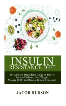 INSULIN RESISTANCE DIET:: The Absolute Dependable Guide on How to Prevent Diabetes Lose Weight, Manage PCOS and Reverse Insulin Resistance.