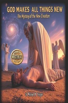 GOD MAKES ALL THINGS NEW: The Mystery of the New Creation
