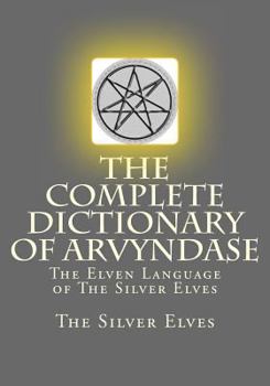 Paperback The Complete Dictionary Of Arvyndase: The Elven Language of The Silver Elves Book