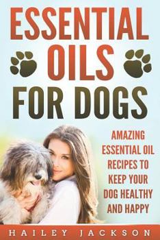 Paperback Essential Oils for Dogs: Amazing Essential Oil Recipes to Keep Your Dog Healthy and Happy Book