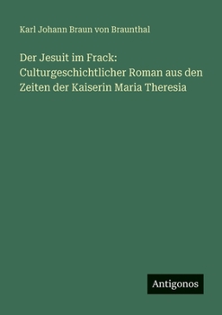Der Jesuit im Frack: Culturgeschichtlicher Roman aus den Zeiten der Kaiserin Maria Theresia
