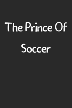The Prince Of Soccer: Lined Journal, 120 Pages, 6 x 9, Funny Soccer Gift Idea, Black Matte Finish (The Prince Of Soccer Journal)