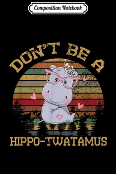 Composition Notebook: Don't Be A Hippo-Twatamus Gift for Women Men kids Journal/Notebook Blank Lined Ruled 6x9 100 Pages