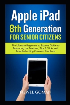 Paperback APPLE iPAD 8TH GENERATION for SENIOR CITIZENS: The Ultimate Beginners to Experts Guide to Mastering the Features, Tips & Tricks, and Troubleshooting C Book