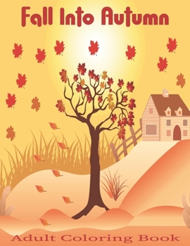 Fall into Autumn Adult Coloring Book: An Adult Coloring Book Featuring Charming Autumn Scenes, Relaxing Country Landscapes and Farm.Vol-1
