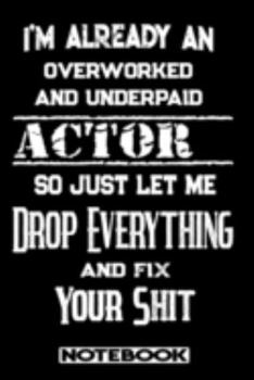 I'm Already An Overworked And Underpaid Actor. So Just Let Me Drop Everything And Fix Your Shit!: Blank Lined Notebook | Appreciation Gift For Actor