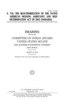 Paperback S. 710: the reauthorization of the Native American Housing Assistance and Self-Determination Act of 2015 (NAHASDA) Book