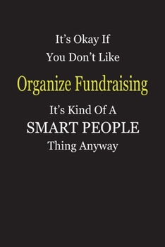 It's Okay If You Don't Like Organize Fundraising It's Kind Of A Smart People Thing Anyway: Blank Lined Notebook Journal Gift Idea
