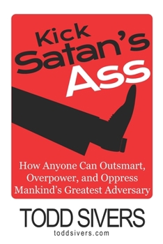 Paperback Kick Satan's Ass: How Anyone Can Outsmart, Overpower, and Oppress Mankind's Greatest Adversary Book