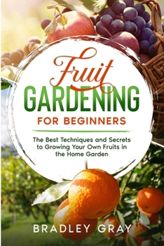 Paperback Fruit Gardening for Beginners: The Best Techniques and Secrets to Growing Your Own Fruits in the Home Garden Book