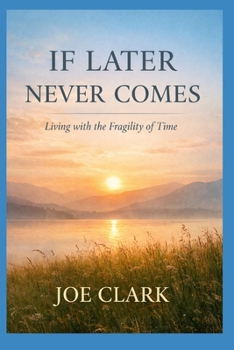 If Later Never Comes: Living With The Fragility of Time