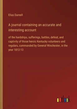 Paperback A journal containing an accurate and interesting account: of the hardships, sufferings, battles, defeat, and captivity of those heroic Kentucky volunt Book
