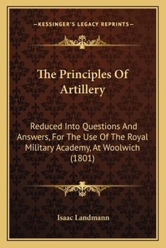Paperback The Principles Of Artillery: Reduced Into Questions And Answers, For The Use Of The Royal Military Academy, At Woolwich (1801) Book