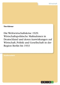 Paperback Die Weltwirtschaftskrise 1929. Wirtschaftspolitische Maßnahmen in Deutschland und deren Auswirkungen auf Wirtschaft, Politik und Gesellschaft in der R [German] Book