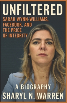 Unfiltered: Sarah Wynn-Williams, Facebook, and the Price of Integrity: A Biography