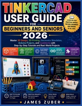 TINKERCAD USER GUIDE FOR BEGINNERS AND SENIORS 2026: Master 3D Design, 3D Printing, Electronics Simulation, Arduino Projects, and Codeblocks with Step-by-Step Tutorials and Real-World Projects
