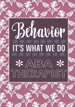 Behavior It's What We Do  ABA Therapist: Behavior Therapy Analyst BCBA RBT Blank Notebook to Write In for kids Men Women | Motivational Quotes Journal (Employee Appreciation Gift )