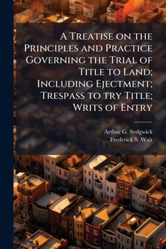 A treatise on the principles and practice governing the trial of title to land; including ejectment; trespass to try title; writs of entry: statutory ... resulting claims for mesne profits and impr