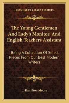 The Young Gentlemen And Lady's Monitor, And English Teachers Assistant: Being A Collection Of Select Pieces From Our Best Modern Writers
