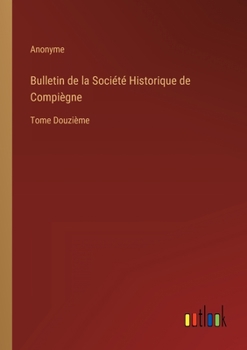 Paperback Bulletin de la Société Historique de Compiègne: Tome Douzième [French] Book