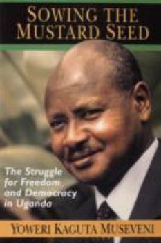 Paperback Sowing the Mustard Seed: Struggle for Freedom and Democracy in Uganda. Book