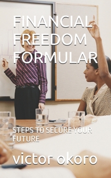FINANCIAL FREEDOM FORMULAR: STEPS TO SECURE YOUR FUTURE