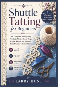 Paperback Shuttle Tatting for Beginners: The Complete Step-by-Step Guide to Master Knots, Rings, Chains, Picots, and Beautiful Lace Projects with Confidence Book