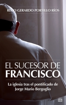 El Sucesor de Francisco: La iglesia tras el pontificado de Jorge Mario Bergoglio (Spanish Edition)