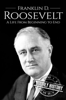 Franklin D. Roosevelt: A Life from Beginning to End - Book #32 of the Biographies of US Presidents - Hourly History