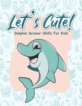 Paperback Let's Cute - Dolphin Scissor Skills for Kids: Fun Pre-Schoolers and Kindergarten Workbook Activity and Practice Cutting Animals and How To Use Scissor Book