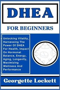 Paperback DHEA for Beginners: Unlocking Vitality, Harnessing The Power Of DHEA For Health, Impact On Hormonal Balance, Energy, Aging, Longevity, Max Book