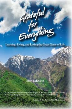 Grateful for Everything Learning, Living, and Loving the Great Game of Life