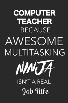 Paperback Computer Teacher Because Awesome Multitasking Ninja Isn't A Real Job Title: Blank Lined Journal For Computer Teachers Book