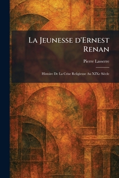 La Jeunesse d'Ernest Renan: Histoire De La Crise Religieuse Au XIXe Siècle (French Edition)