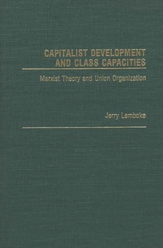 Hardcover Capitalist Development and Class Capacities: Marxist Theory and Union Organization Book