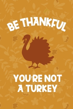 Be Thankful You're Not A Turkey: Notebook Journal Composition Blank Lined Diary Notepad 120 Pages Paperback Mustard Yellow Leaves