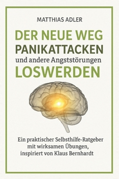 DER NEUE WEG PANIKATTACKEN UND ANDERE ANGSTSTÖRUNGEN LOSWERDEN: Ein praktischer Selbsthilfe-Ratgeber mit wirksamen Übungen, inspiriert von Klaus Bernhardt (German Edition)