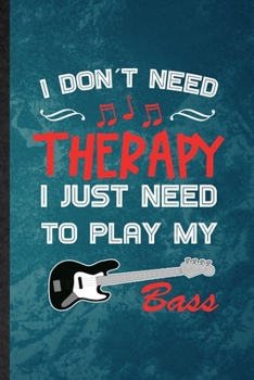 I Don't Need Therapy I Just Need to Play My Bass: Lined Notebook For Music Teacher Lover. Ruled Journal For Guitarist Guitar Player. Unique Student Teacher Blank Composition Great For School Writing