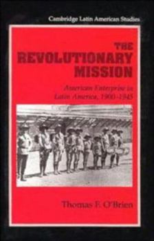 The Revolutionary Mission: American Enterprise in Latin America, 19001945 (Cambridge Latin American Studies) - Book #81 of the Cambridge Latin American Studies